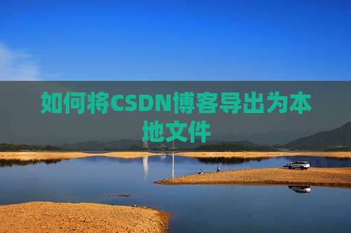 如何将CSDN博客导出为本地文件